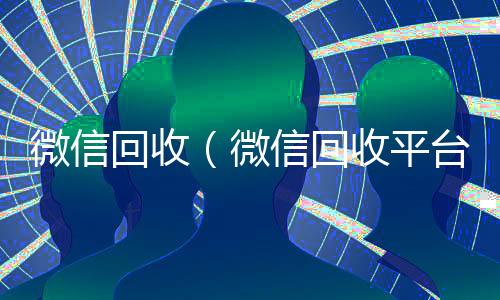 微信回收（微信回收平台）