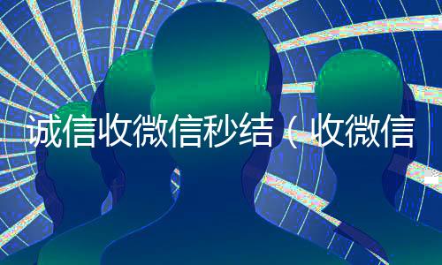 诚信收微信秒结（收微信号秒结款）